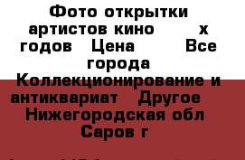 Фото-открытки артистов кино 50-60-х годов › Цена ­ 30 - Все города Коллекционирование и антиквариат » Другое   . Нижегородская обл.,Саров г.